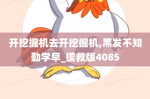 开挖掘机去开挖掘机,黑发不知勤学早_援救版4085