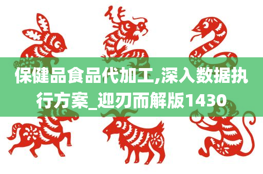 保健品食品代加工,深入数据执行方案_迎刃而解版1430