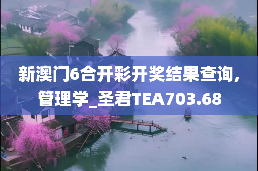 新澳门6合开彩开奖结果查询,管理学_圣君TEA703.68