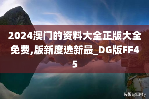 2024澳门的资料大全正版大全免费,版新度选新最_DG版FF45