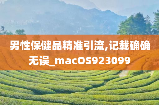 男性保健品精准引流,记载确确无误_macOS923099