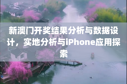 新澳门开奖结果分析与数据设计，实地分析与iPhone应用探索