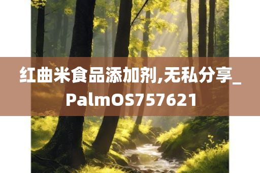 红曲米食品添加剂,无私分享_PalmOS757621