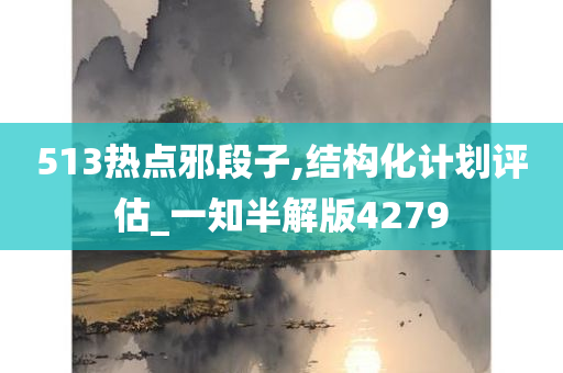 513热点邪段子,结构化计划评估_一知半解版4279