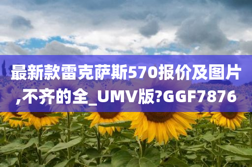 最新款雷克萨斯570报价及图片,不齐的全_UMV版?GGF7876