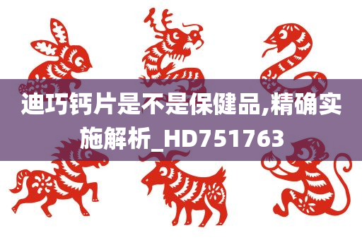 迪巧钙片是不是保健品,精确实施解析_HD751763