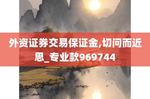 外资证券交易保证金,切问而近思_专业款969744