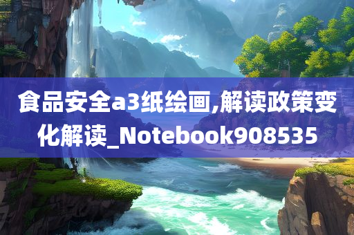 食品安全a3纸绘画,解读政策变化解读_Notebook908535