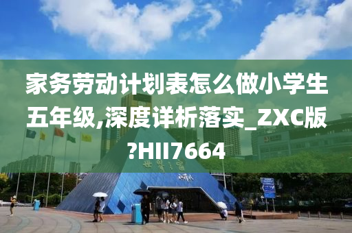 家务劳动计划表怎么做小学生五年级,深度详析落实_ZXC版?HII7664