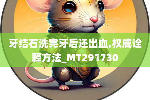 牙结石洗完牙后还出血,权威诠释方法_MT291730