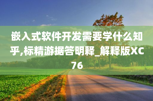 嵌入式软件开发需要学什么知乎,标精游据答明释_解释版XC76