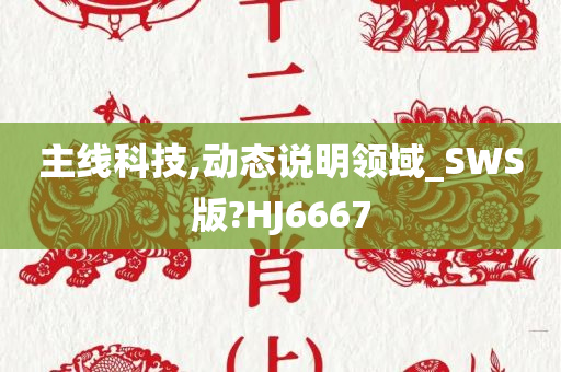 主线科技,动态说明领域_SWS版?HJ6667