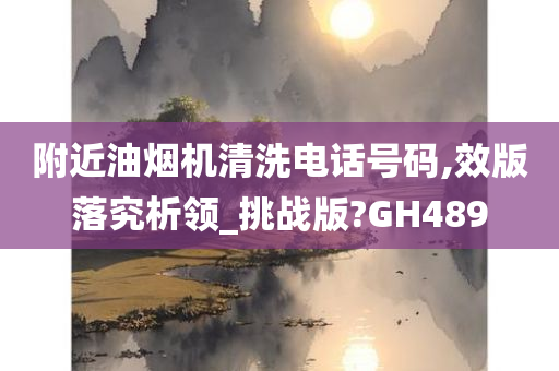 附近油烟机清洗电话号码,效版落究析领_挑战版?GH489