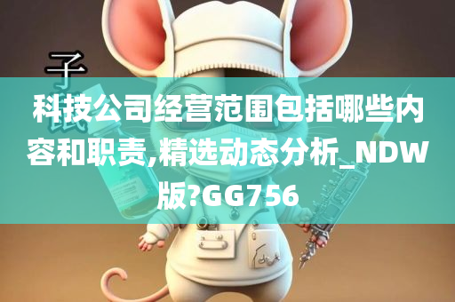 科技公司经营范围包括哪些内容和职责,精选动态分析_NDW版?GG756