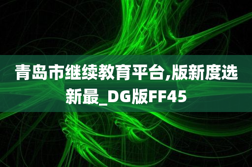 青岛市继续教育平台,版新度选新最_DG版FF45