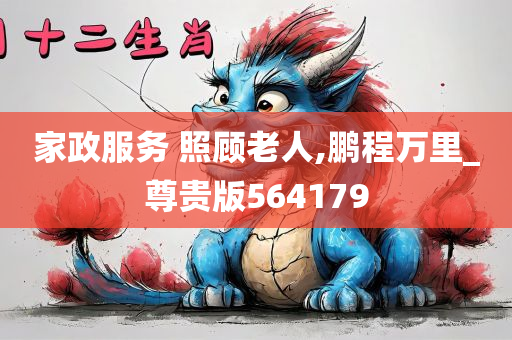 家政服务 照顾老人,鹏程万里_尊贵版564179