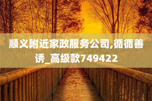 顺义附近家政服务公司,循循善诱_高级款749422