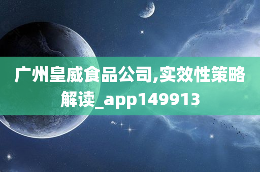 广州皇威食品公司,实效性策略解读_app149913