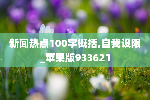 新闻热点100字概括,自我设限_苹果版933621