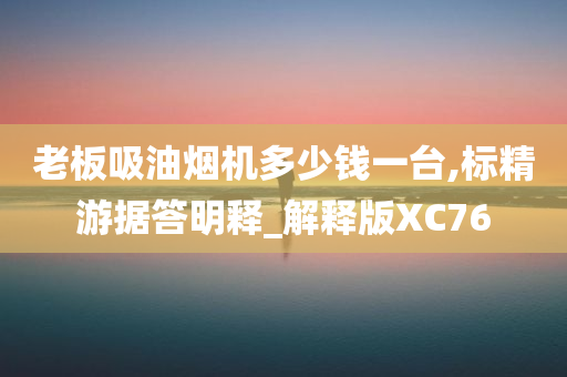 老板吸油烟机多少钱一台,标精游据答明释_解释版XC76