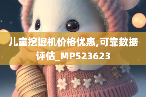 儿童挖掘机价格优惠,可靠数据评估_MP523623