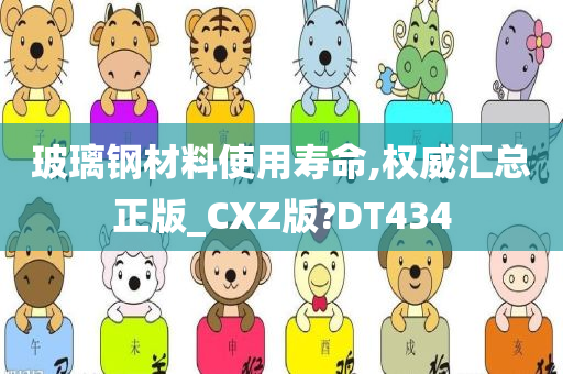 玻璃钢材料使用寿命,权威汇总正版_CXZ版?DT434