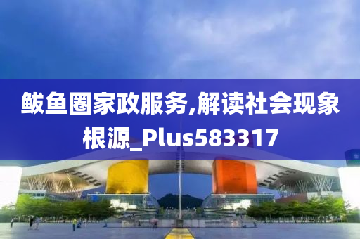 鲅鱼圈家政服务,解读社会现象根源_Plus583317