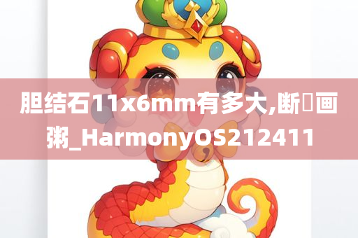 胆结石11x6mm有多大,断虀画粥_HarmonyOS212411