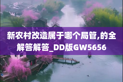 新农村改造属于哪个局管,的全解答解答_DD版GW5656