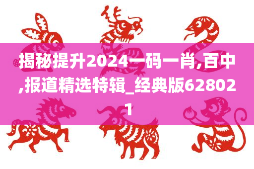 揭秘提升2024一码一肖,百中,报道精选特辑_经典版628021