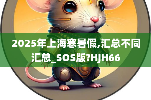 2025年上海寒暑假,汇总不同汇总_SOS版?HJH66