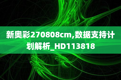 新奥彩270808cm,数据支持计划解析_HD113818