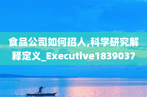 食品公司如何招人,科学研究解释定义_Executive1839037