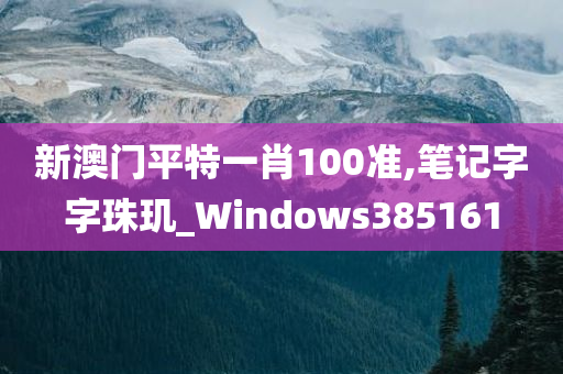 新澳门平特一肖100准,笔记字字珠玑_Windows385161