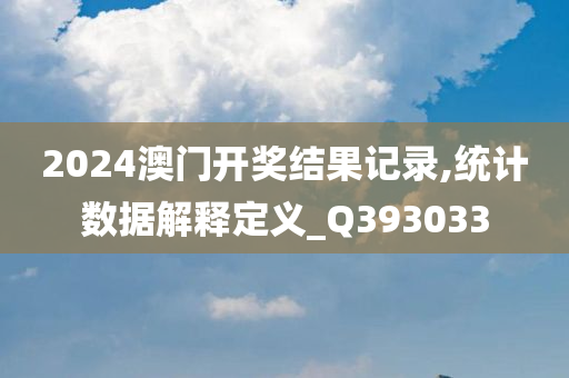 2024澳门开奖结果记录,统计数据解释定义_Q393033