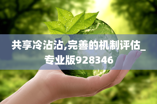 共享冷沾沾,完善的机制评估_专业版928346