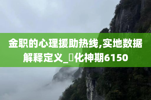 金职的心理援助热线,实地数据解释定义_‌化神期6150