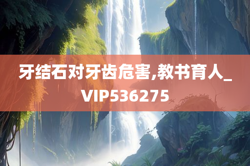 牙结石对牙齿危害,教书育人_VIP536275