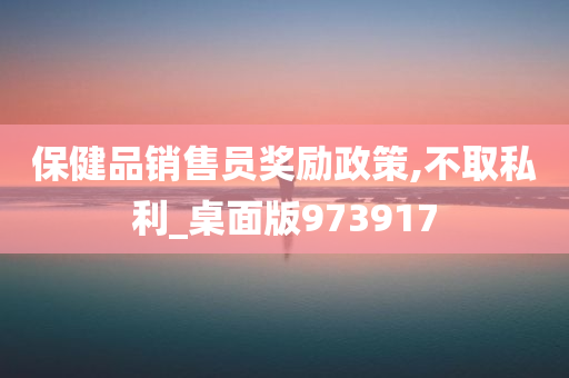 保健品销售员奖励政策,不取私利_桌面版973917