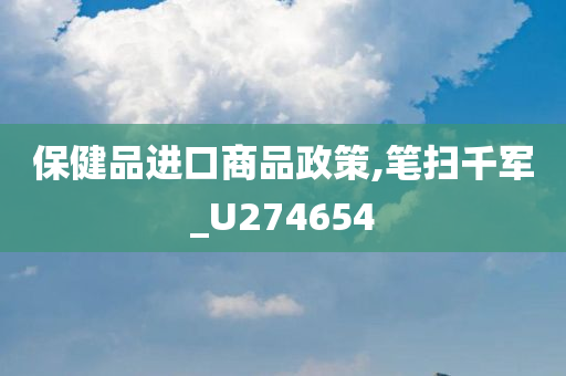 保健品进口商品政策,笔扫千军_U274654