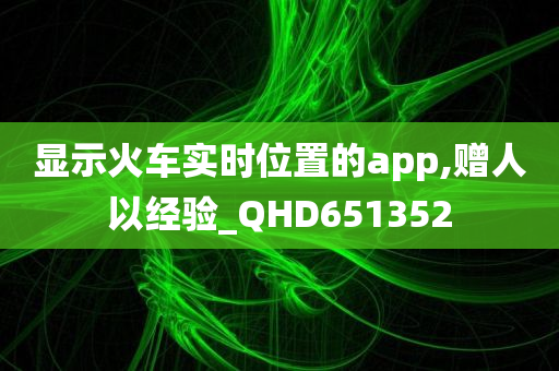 显示火车实时位置的app,赠人以经验_QHD651352