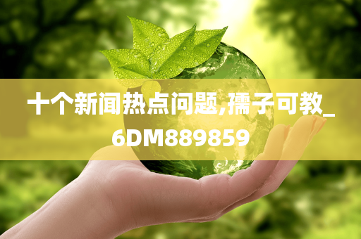 十个新闻热点问题,孺子可教_6DM889859