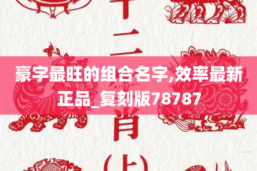 豪字最旺的组合名字,效率最新正品_复刻版78787