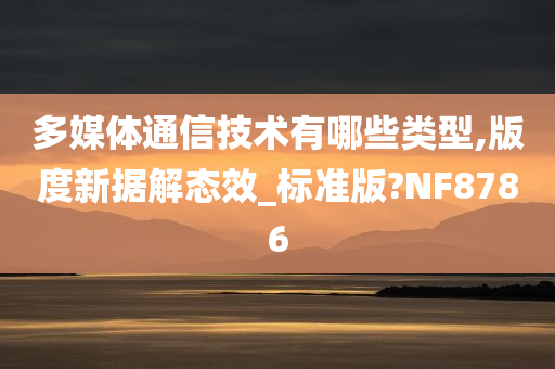 多媒体通信技术有哪些类型,版度新据解态效_标准版?NF8786