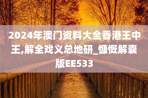 2024年澳门资料大全香港王中王,解全戏义总地研_慷慨解囊版EE533