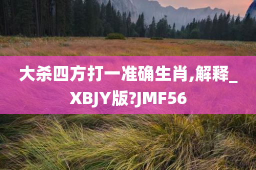 大杀四方打一准确生肖,解释_XBJY版?JMF56