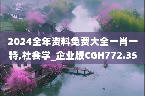 2024全年资料免费大全一肖一特,社会学_企业版CGH772.35