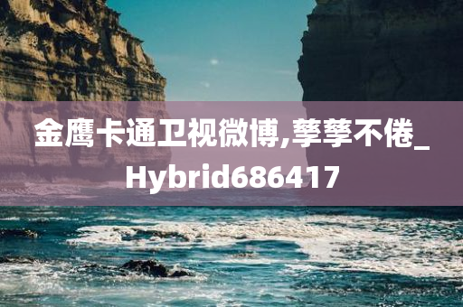 金鹰卡通卫视微博,孳孳不倦_Hybrid686417