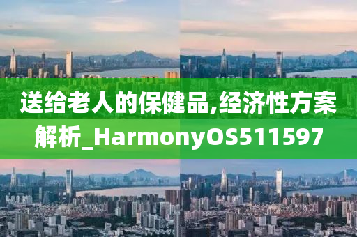 送给老人的保健品,经济性方案解析_HarmonyOS511597