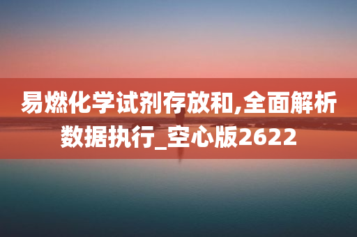 易燃化学试剂存放和,全面解析数据执行_空心版2622